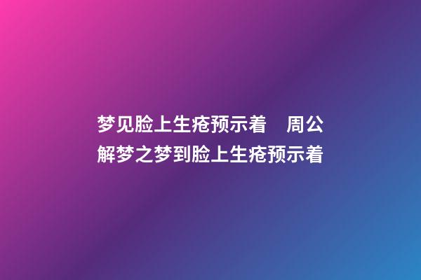 梦见脸上生疮预示着　周公解梦之梦到脸上生疮预示着